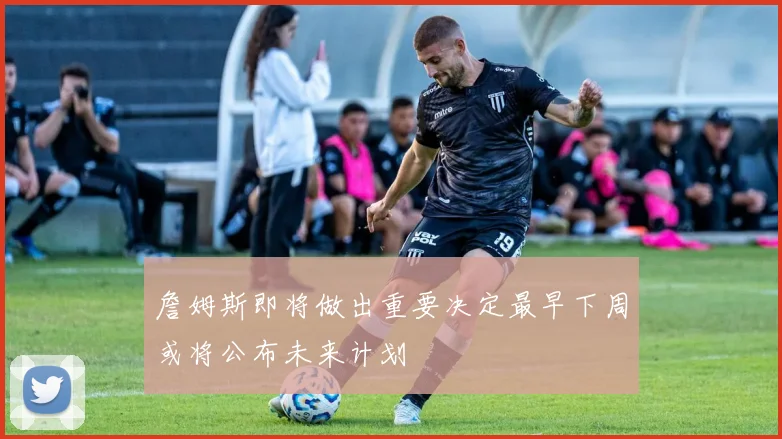 詹姆斯即将做出重要决定最早下周或将公布未来计划