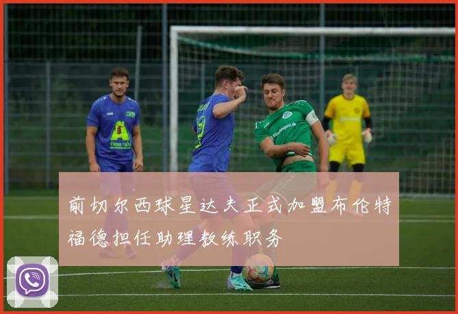 前切尔西球星达夫正式加盟布伦特福德担任助理教练职务
