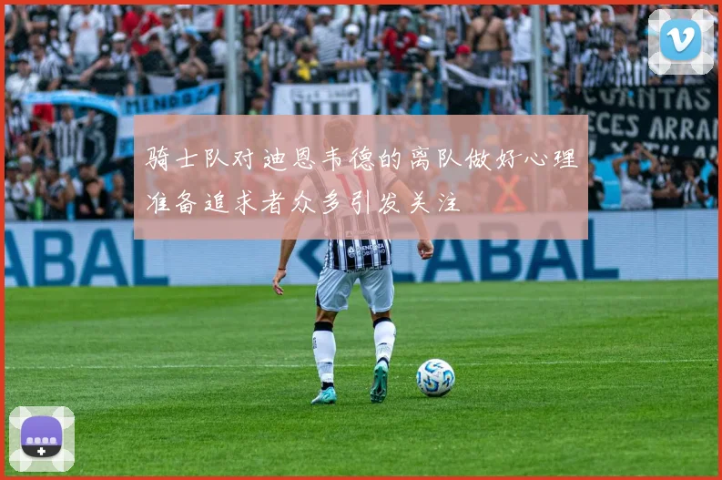 骑士队对迪恩韦德的离队做好心理准备追求者众多引发关注